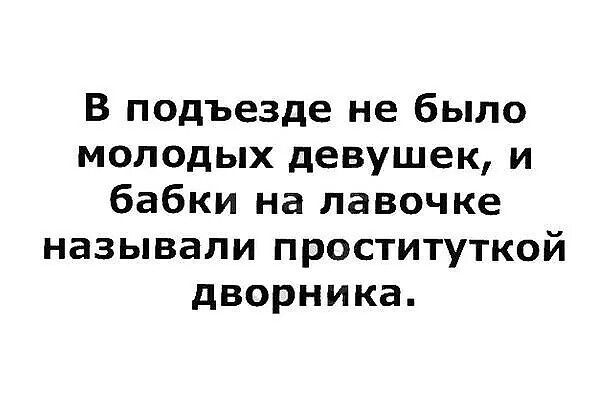 В подъезде не было молодых девушек и бабки на лавочке называли проституткой дворника