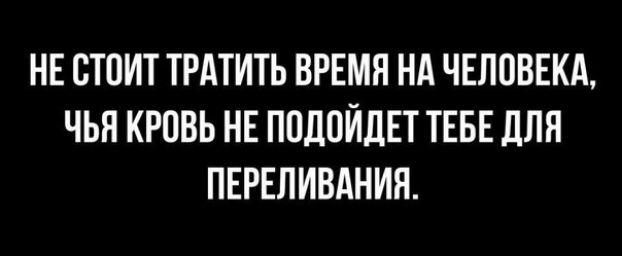 НЕ ПТПИТ ТРАТИТЬ ВРЕМЯ НА ЧЕЛОВЕКА ЧЬН КРПВЬ НЕ ПОДПЙЛЕТ ТЕБЕ дЛН ПЕРЕПИВАНИЯ