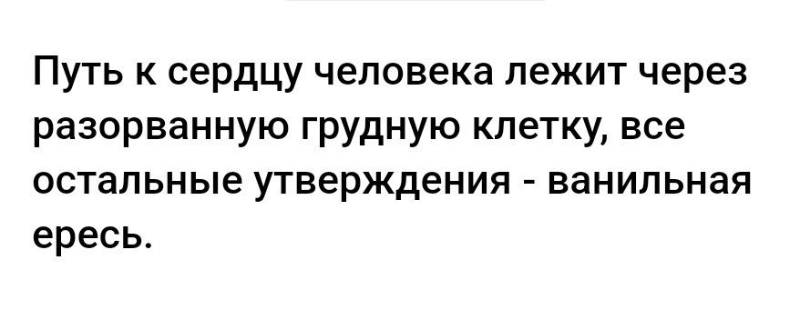 Путь к сердцу человека лежит через разорванную грудную клетку все остальные утверждения ванильная ересь