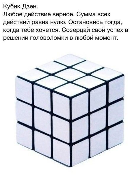 Кубик дзен Любое действие верное Сумма всех действий равна нулю Остановись тогда когда тебе хочется Созерцай свой успех в решении головоломки в любой момент