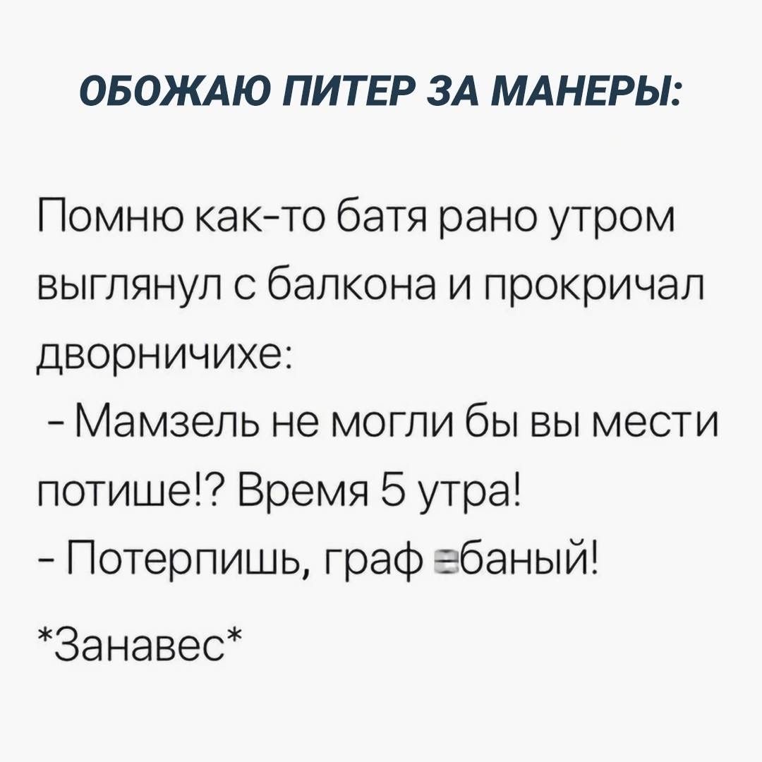 ОБОКАЮ ПИТЕР ЗА МАНЕРЫ Помню както батя рано утром выглянул с балкона и прокричал дворничихе Мамзель не могли бы вы мести потише Время 5 утра Потерпишь граф ебаный За навес