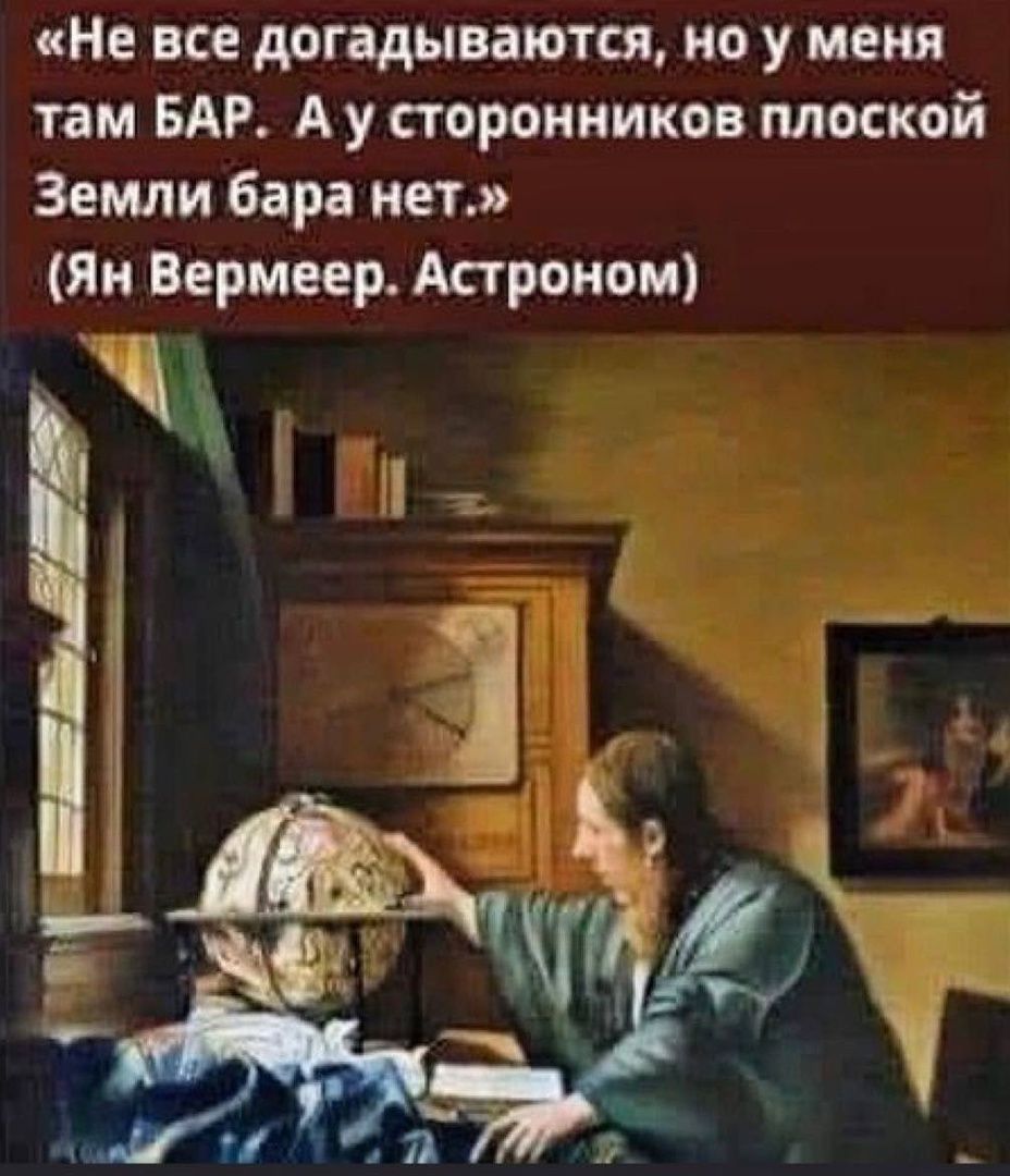 Не все догадываются но у меня там БАР А у сторонников плоской Земли бара нет Ян Вермеер Аароном