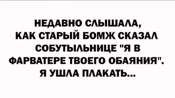 НЕДАВНО САЫШААА КАК СТАРЫЙ БОМЖ ОКАЗАА ООБУТЫАЬНИЦЕ Я В ФАРВАТЕРЕ ТВОЕГО ОБАЯНИЯ Я УШАА ПААКАТЬ