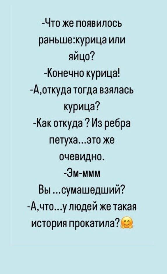 Чтп же появилось раньше1курица или яйцо Конечно кури ца Аоткуда тогда взялась курица Как откуда Из ребра петухаэто же очевидно Эмммм Вы сумашедший Ачтоу людей же такая история прокатит