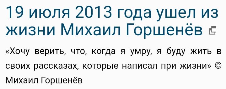 19 июля 2013 года ушел из жизни Михаил Горшенёв Хочу верить что когда я умру я буду жить в СВОИХ рассказах которые написал ПРИ ЖИЗНИ Михаил Горшенёв