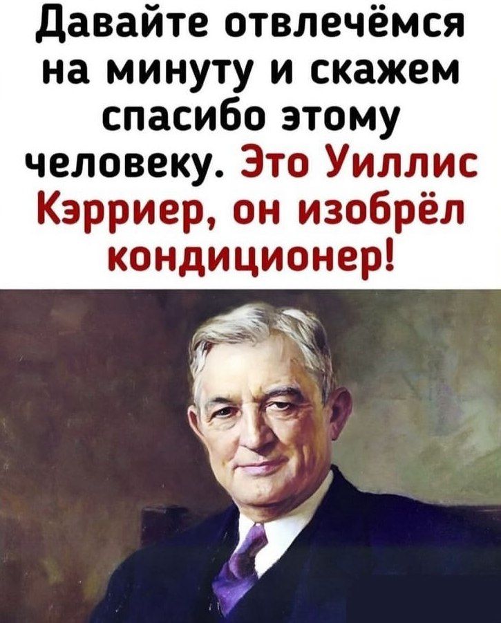 давайте отвлечёмся на минуту и скажем спасибо этому человеку Это Уиллис Кэрриер он изобрёл кондиционер