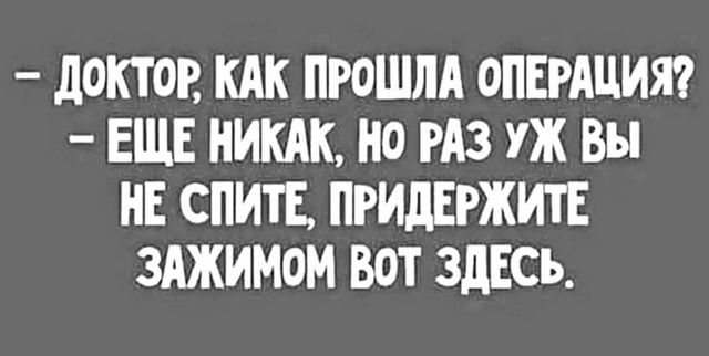 д0КТ0Р КАК ПРОШЛА ОПЕРАЦИЯ ЕЩЕ НИКАК НО РАЗ УЖ Вы НЕ СПИТЕ ПРИДЕРЖИТЕ ЗАЖИМОМ ВОТ ЗДЕСЬ