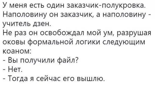 У меня есть один заказчик полукровка Наполовину он заказчик а наполовину учитель дзен Не раз он освобождал мой ум разрушая оковы формальной логики следующим коаном Вы получили файл Нет Тогда я сейчас его вышлю