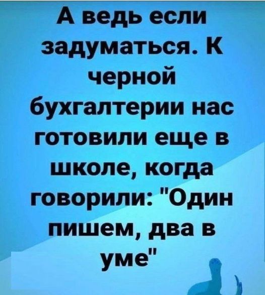 А ведь если задуматься К черной бухгалтерии нас готовили еще в школе когда говорили Один пишем два в уме