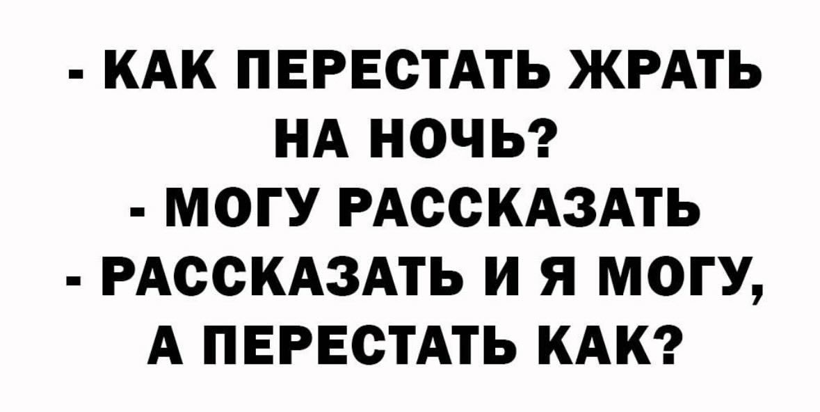 КАК ПЕРЕСТАТЬ ЖРАТЬ НА НОЧЬ МОГУ РАССКАЗАТЬ РАССКАЗАТЬ И Я МОГУ А ПЕРЕСТАТЬ КАК