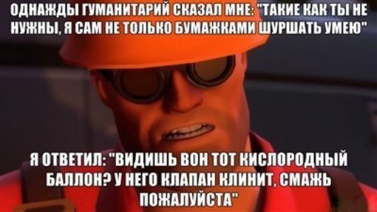 ОДНАЖДЫ ГУМАНИТАРИЙ СКАЗАЛ МНЕ ТАКИ НУЖНЫ Я САМ НЕ ТОЛЬКО БУМАЖКАМИ ШУРША ЕЮ Я ОТВЕТИЛ ВИДИШЬ ВОН ТОТ КИСЛОРОДНЫЙ БАЛЛОН2 У НЕГО КЛАПАН КЛИНИТ СМАЖЬ ПОЖАЛУЙСТА