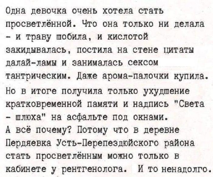 Одна девочка очень хотела стать просветлённой Что она только ни делала и траву побила и кислотой закидывалась постила на стене цитаты далай ламы и занималась сексом тантрическим Даже арома палочки купила Но в итоге получила только ухудпение кратковременной памяти и надпись Света шлюха на асфальте под окнами А всё почему Потому что в деревне Пердяев