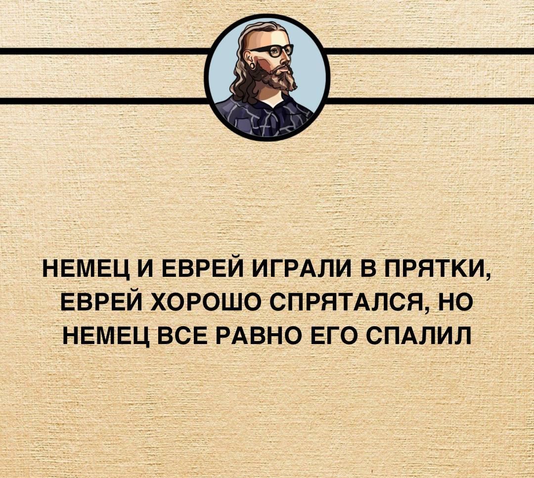 НЕМЕЦ И ЕВРЕЙ ИГРАЛИ В ПРЯТКИ ЕВРЕЙ ХОРОШО СПРЯТАЛСЯ НО НЕМЕЦ ВСЕ РАВНО ЕГО СПАЛИЛ