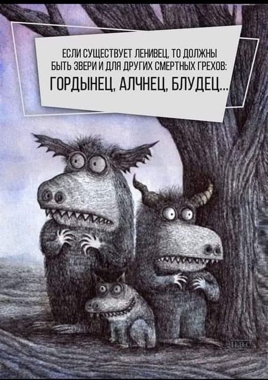 БЫТЬ ЗВЕРИ И ДЛЯ ДРУГИХ СМЕРТНЫХ ГРЕХОВ ЕСЛИ СУЩЕСТВУЕТ ЛЕНИВЕЦ ТО ДОЛЖНЫ ГОРДЫНЕЦ АЛЧНЕЦ БЛУДЕЦ