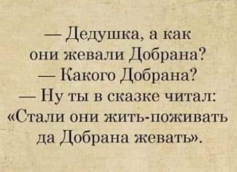 Дедушка а как они жевали Добрана Какого Добрана Ну ты в сказке читал Стали они жить поживать да Добрана жевать