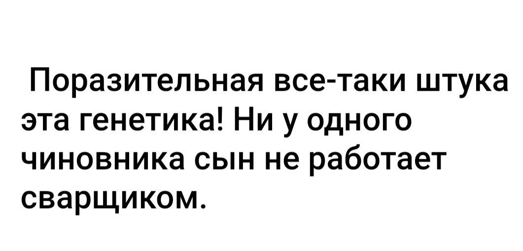 Поразительная все таки штука эта генетика Ни у одного чиновника сын не работает сварщиком