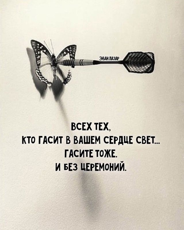 ВСЕХ ТЕХ КТо ГАСИТ В ВАШЕМ СЕРДЦЕ СВЕТ ГАСИТЕ ТОЖЕ И БЕЗ ЦЕРЕМОНИЙ