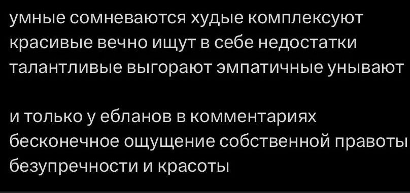 умные сомневаются худые комплексуют красивые вечно ищут в себе недостатки талантливые выгорают эмпатичные унывают и только у ебланов в комментариях бесконечное ощущение собственной правоты безупречности и красоты