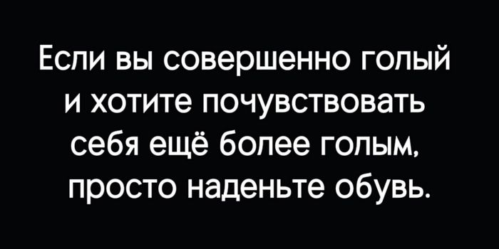 Если вы совершенно голый и хотите почувствовать себя ещё более голым просто наденьте обувь