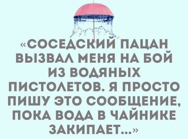 СОСЕДСКИЙ ПАЦАН ВЫЗВАЛ МЕНЯ НА БОЙ ИЗ ВОДЯНЫХ ПИСТОЛЕТОВ Я ПРОСТО ПИШУ ЭТО СООБЩЕНИЕ ПОКА ВОДА В ЧАЙНИКЕ ЗАКИПАЕТ