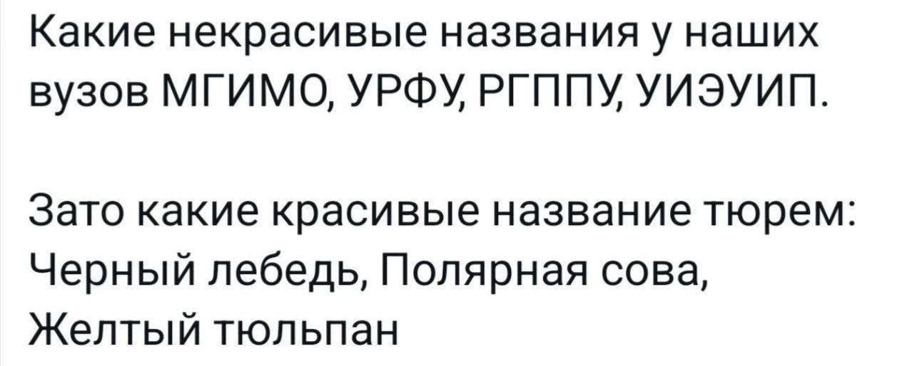 Какие некрасивые названия у наших вузов МГИМО УРФУ РГППУ УИЭУИП Зато какие красивые название тюрем Черный лебедь Полярная сова Желтый тюльпан