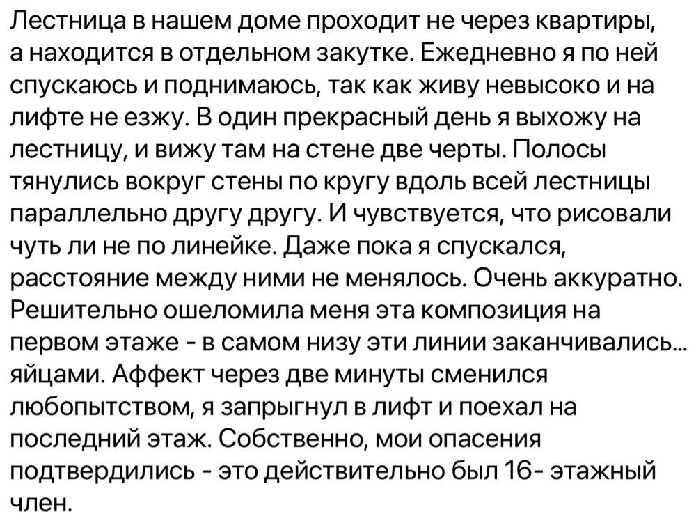 Лестница в нашем доме проходит не через квартиры анаходится в отдельном закутке Ежедневно я по ней спускаюсь и поднимаюсь так как живу невысоко и на лифте не езжу В один прекрасный день я выхожу на лестницу и вижу там на стене две черты Полосы тянулись вокруг стены по кругу вдоль всей лестницы параллельно другу другу И чувствуется что рисовали чуть