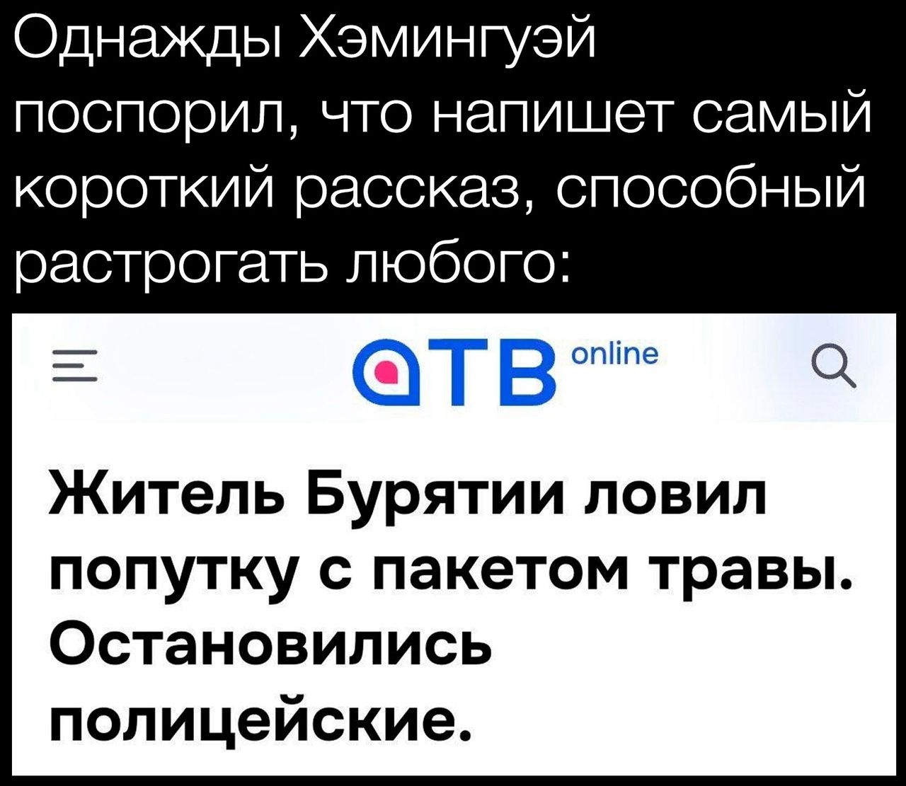 Однажды Хэмингуэй поспорил что напишет самый короткий рассказ способный растрогать любого Житель Бурятии ловил попутку с пакетом травы Остановились полицейские