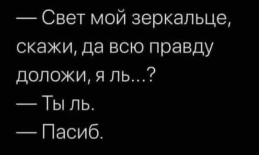 Свет мой зеркальце скажи да всю правду доложи я ль Ты ль Пасиб