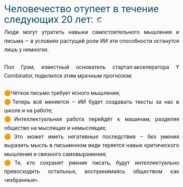 Человечество отупеет в течение следующих 20 лет Люди могут утратить навыки самостоятельного мышления и письма в условиях растущей роли ИИ эти способности останутся лишь у немногих Пол Грэм известный основатель стартап акселератора СотЫпа1о поделился этим мрачным прогнозом Чёткое письмо требует ясного мышления Теперь всё меняется ИИ будет создавать 