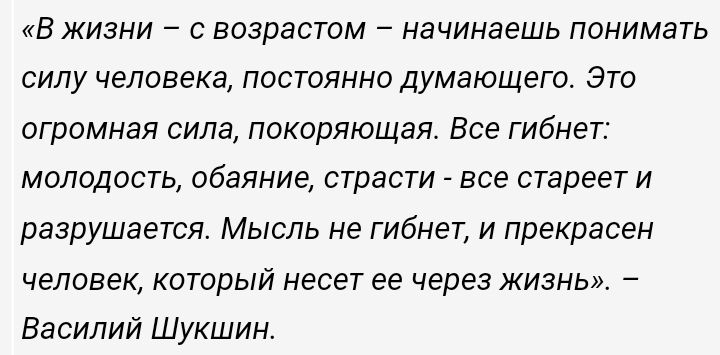 В жизни с возрастом начинаешь понимать силу человека постоянно думающего Это огромная сила покоряющая Все гибнет молодость обаяние страсти все стареет и разрушается Мысль не гибнет и прекрасен человек который несет ее через жизнь Василий Шукшин