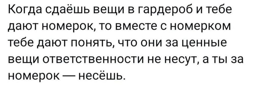 Когда сдаёшь вещи в гардероб и тебе дают номерок то вместе с номерком тебе дают понять что они за ценные вещи ответственности не несут а ты за номерок несёшь