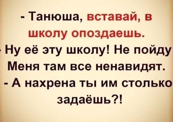 Танюша вставай в школу опоздаешь Ну её эту школу Не пойду Меня там все ненавидят А нахрена ты им столько задаёшь 1