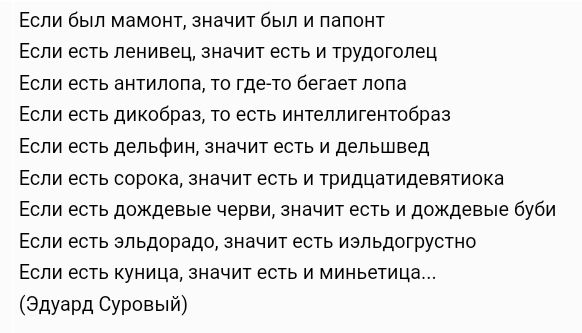 Если был мамонт значит был и папонт Если есть ленивец значит есть и трудоголец Если есть антилопа то где то бегает лопа Если есть дикобраз то есть интеллигентобраз Если есть дельфин значит есть и дельшвед Если есть сорока значит есть и тридцатидевятиока Если есть дождевые черви значит есть и дождевые буби Если есть эльдорадо значит есть иэльдогруст