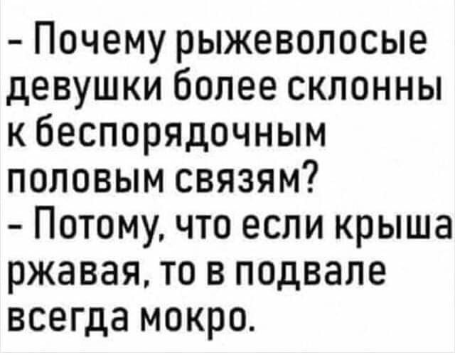 Почему рыжеволосые девушки более склонны кбеспорядочным половым связям Потому что если крыша ржавая то в подвале всегда мокро