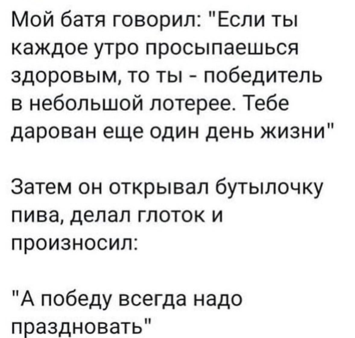 Мой батя говорил Если ты каждое утро просыпаешься здоровым то ты победитель в небольшой лотерее Тебе дарован еще один день жизни Затем он открывал бутылочку пива делал глоток и произносил А победу всегда надо праздновать