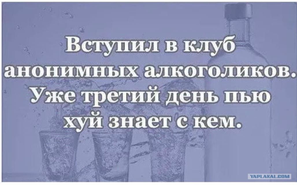 Вступил в клуб анонимных алкоголиков Уже третий день пью хуй знает с кем