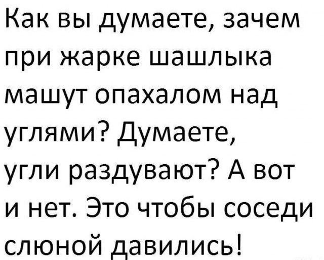 Как вы думаете зачем при жарке шашлыка машут опахалом над углями Думаете угли раздувают А вот и нет Это чтобы соседи слюной давились