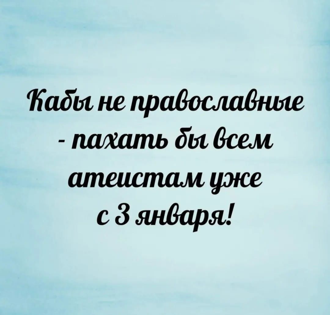 Табы не православниле пахать бы всем атеистам уже с 8 января