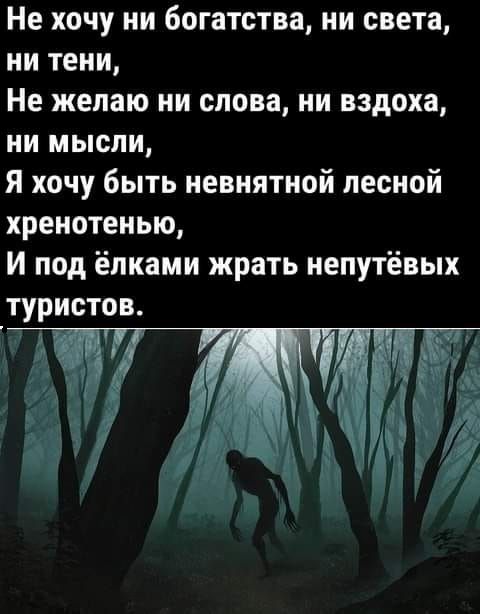 Не хочу ни богатства ни света ни тени Не желаю ни слова ни вздоха ни мысли Я хочу быть невнятной лесной хренотенью И под ёлками жрать непутёвых туристов