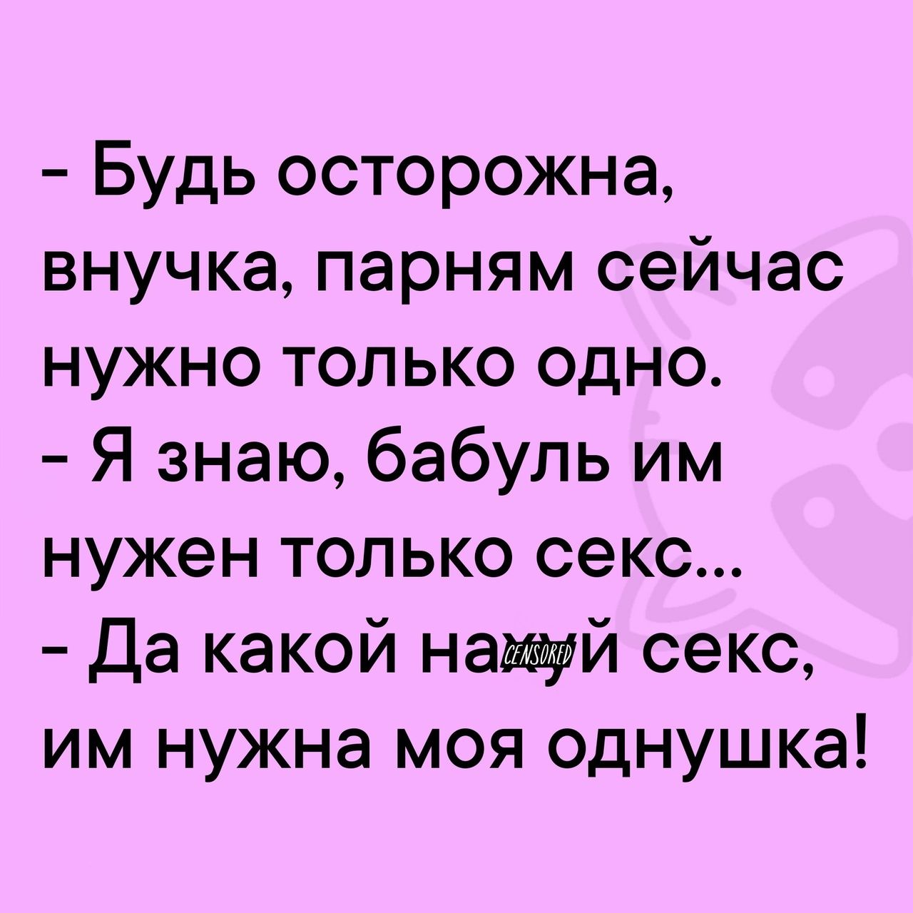 Будь осторожна внучка парням сейчас нужно только одно Я знаю бабуль им нужен только секс Да какой намуй секс им нужна моя однушка