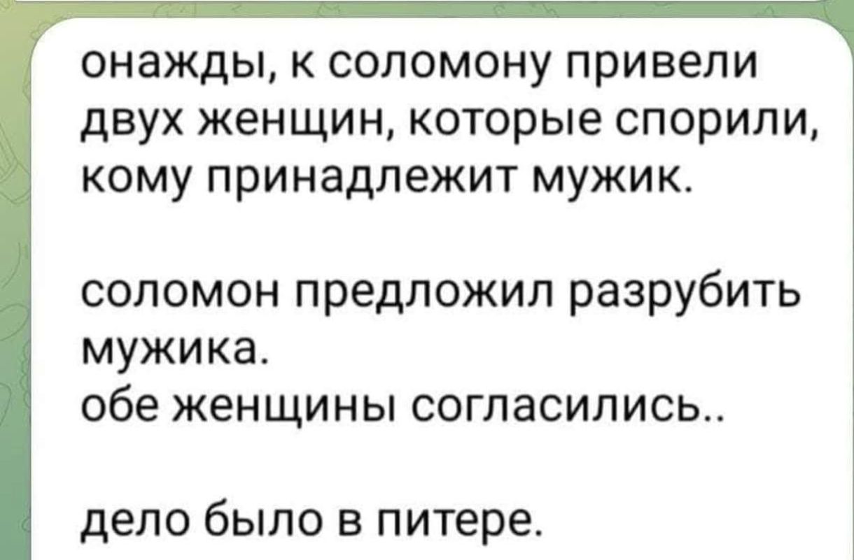 онажды к соломону привели двух женщин которые спорили кому принадлежит мужик соломон предложил разрубить мужика обе женщины согласились дело было в питере