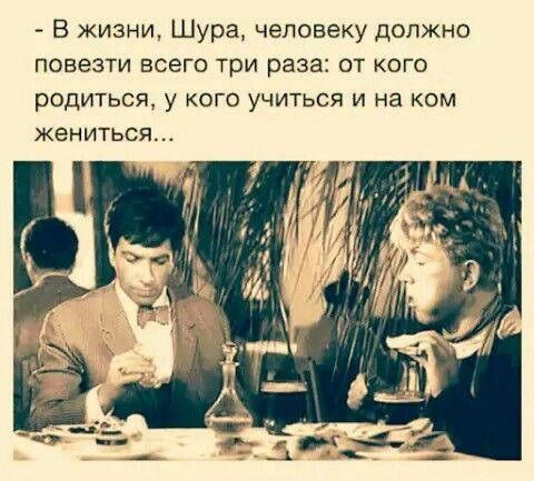 В жизни Шура человеку должно повезти всего три раза от кого родиться у кого учиться и на ком жениться