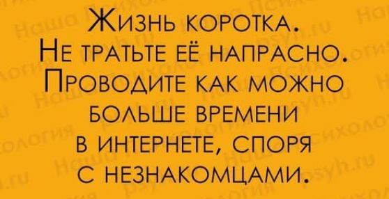 НЕ ТРАТЬТЕ ЕЁ НАПРАСНО БОЛЬШЕ ВРЕМЕНИ В ИНТЕРНЕТЕ СПОРЯ С НЕЗНАКОМЦАМИ