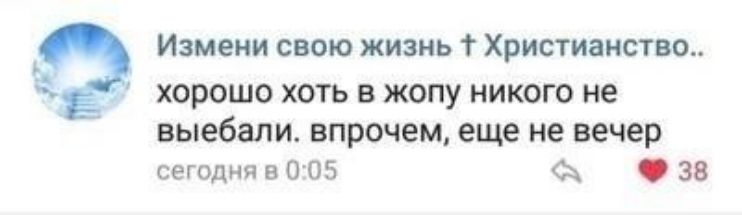 Измени свою жизнь Христианство хорошо хоть в жопу никого не выебали впрочем еще не вечер сегодня в 005 Ф8