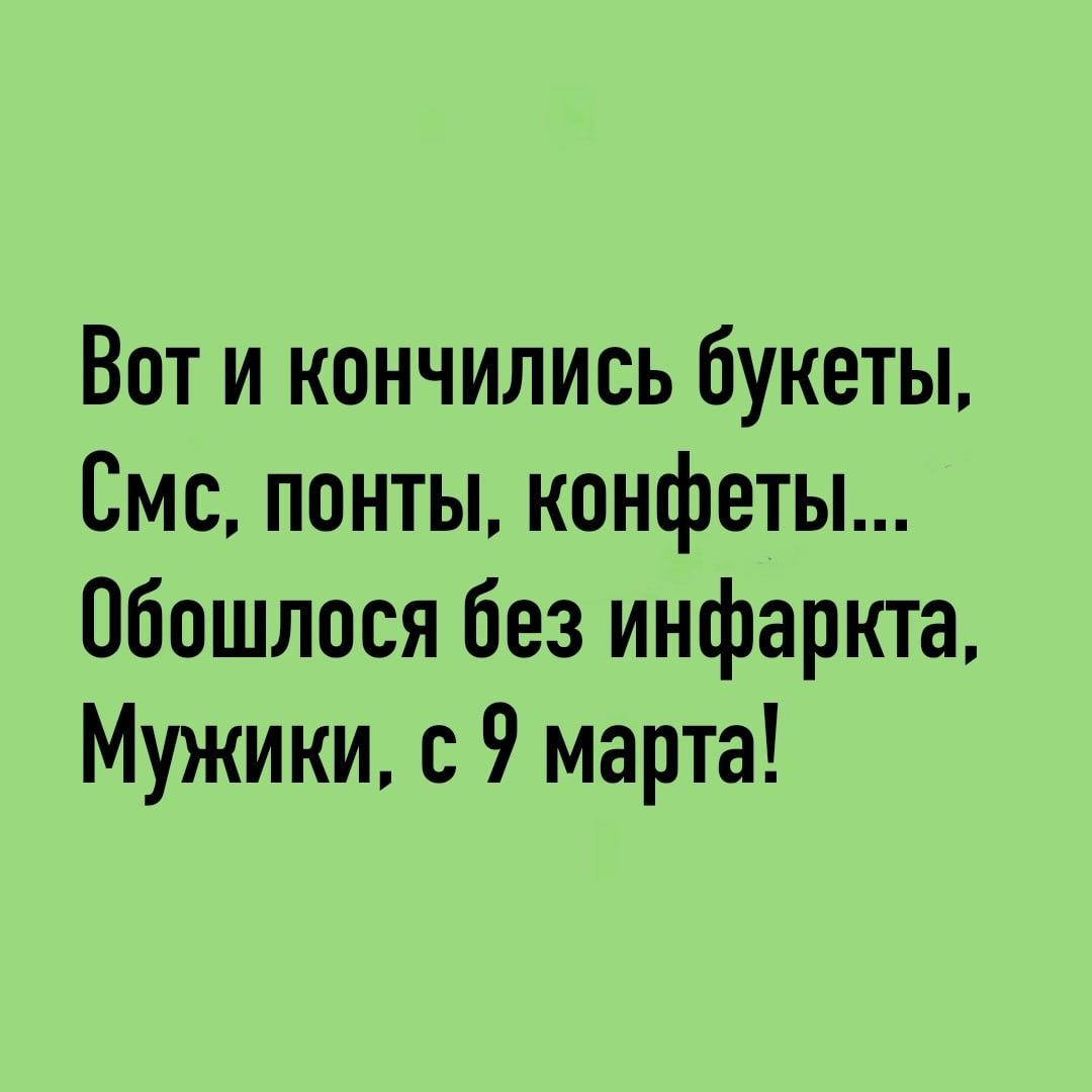 Вот и кончились букеты, Смс, понты, конфеты... Обошлось без инфаркта, Мужики, с 9 марта!