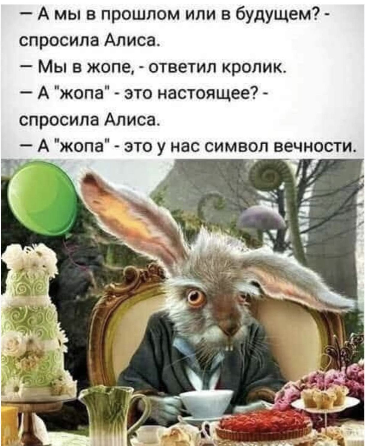 — А мы в прошлом или в будущем? — спросила Алиса.  — Мы в жопе, — ответил кролик.  — А 