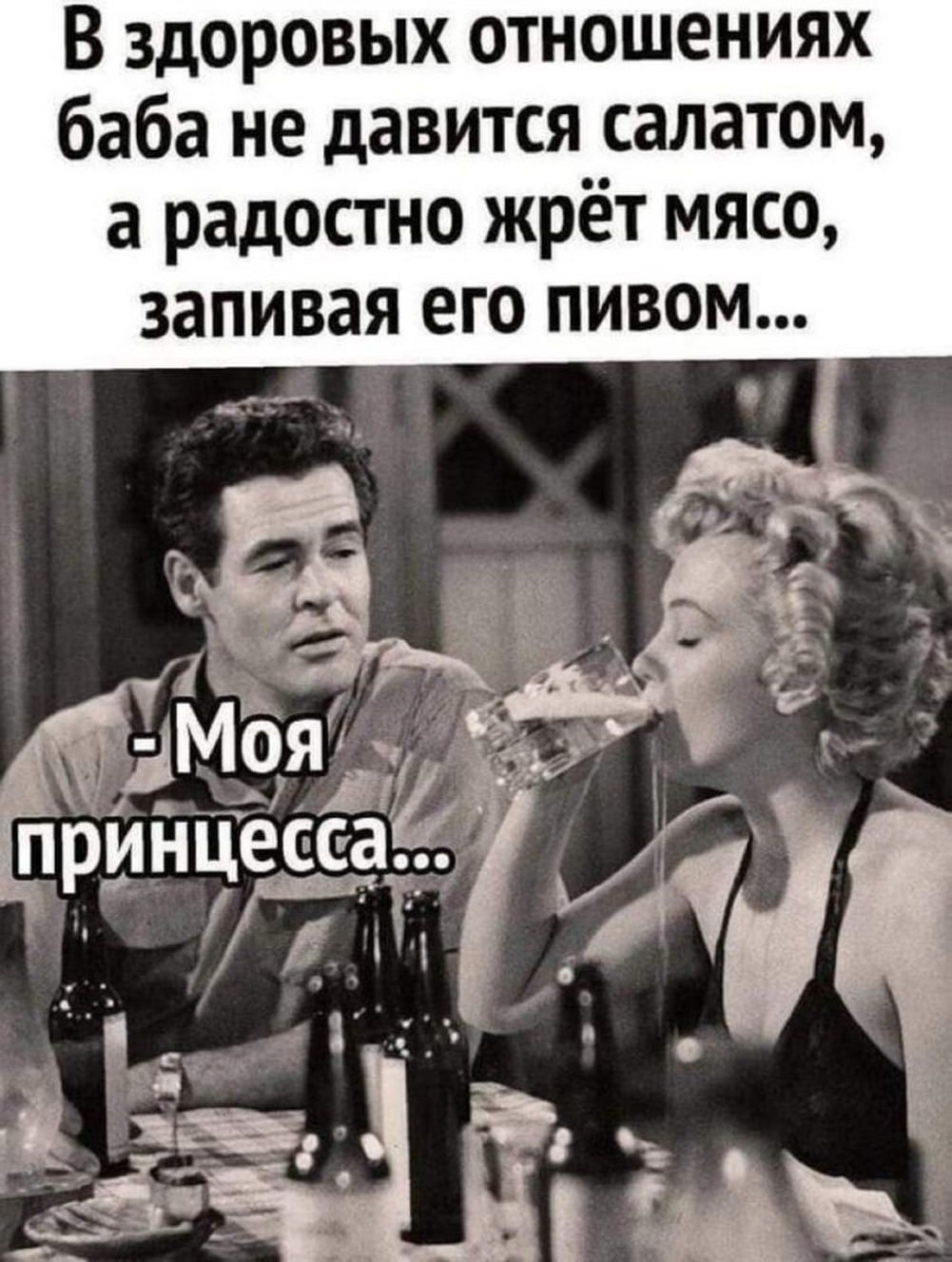 В здоровых отношениях баба не давится салатом, а радостно жрет мясо, запивая его пивом...  - Моя принцесса...