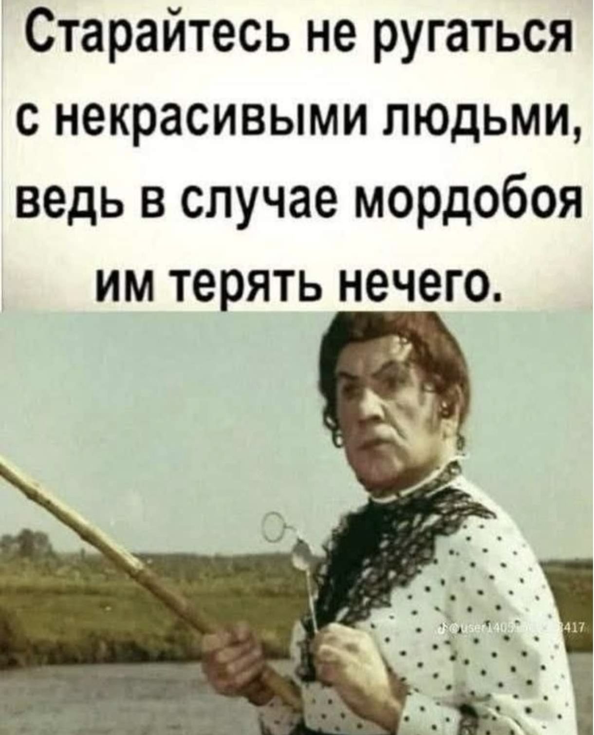 Стараетесь не ругаться с некрасивыми людьми, ведь в случае мордобоя им терять нечего.