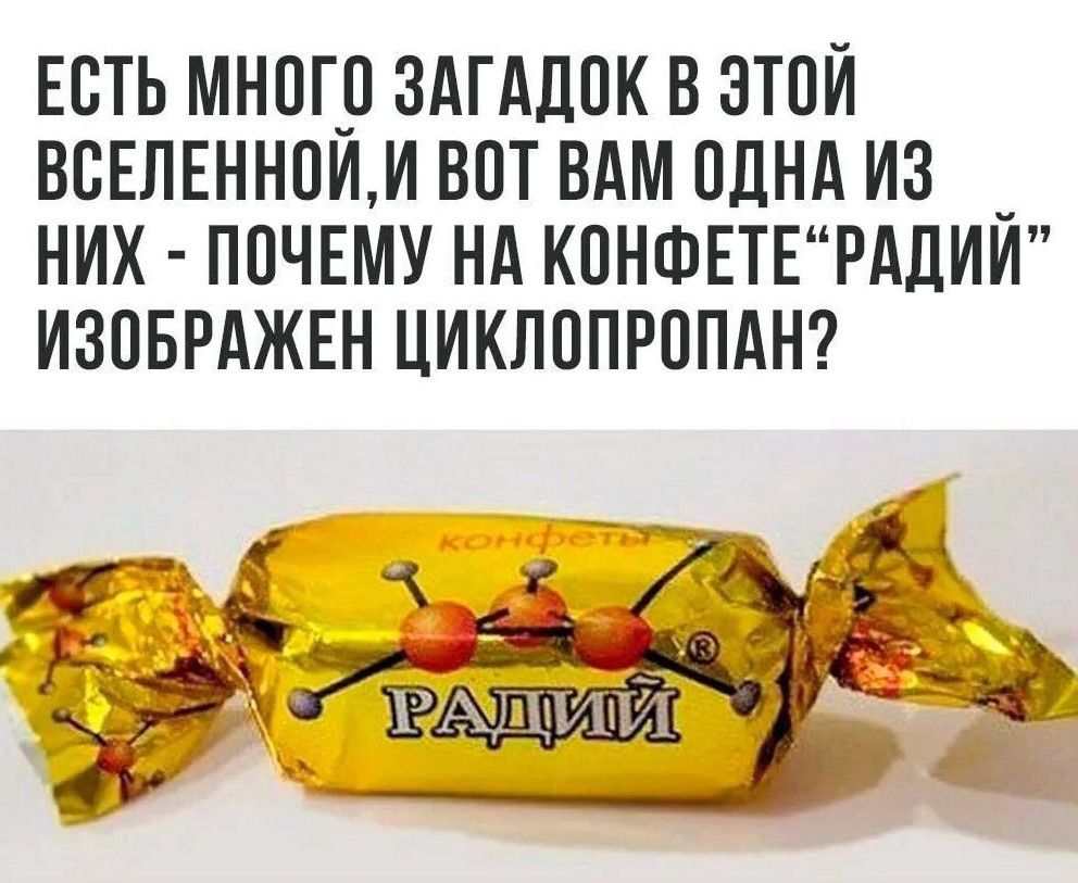 ЕСТЬ МНОГО ЗАГАДОК В ЭТОЙ ВСЕЛЕННОЙ, И ВОТ ВАМ ОДНА ИЗ НИХ - ПОЧЕМУ НА КОНФЕТЕ “РАДИЙ” ИЗОБРАЖЕН ЦИКЛОПРОПАН?