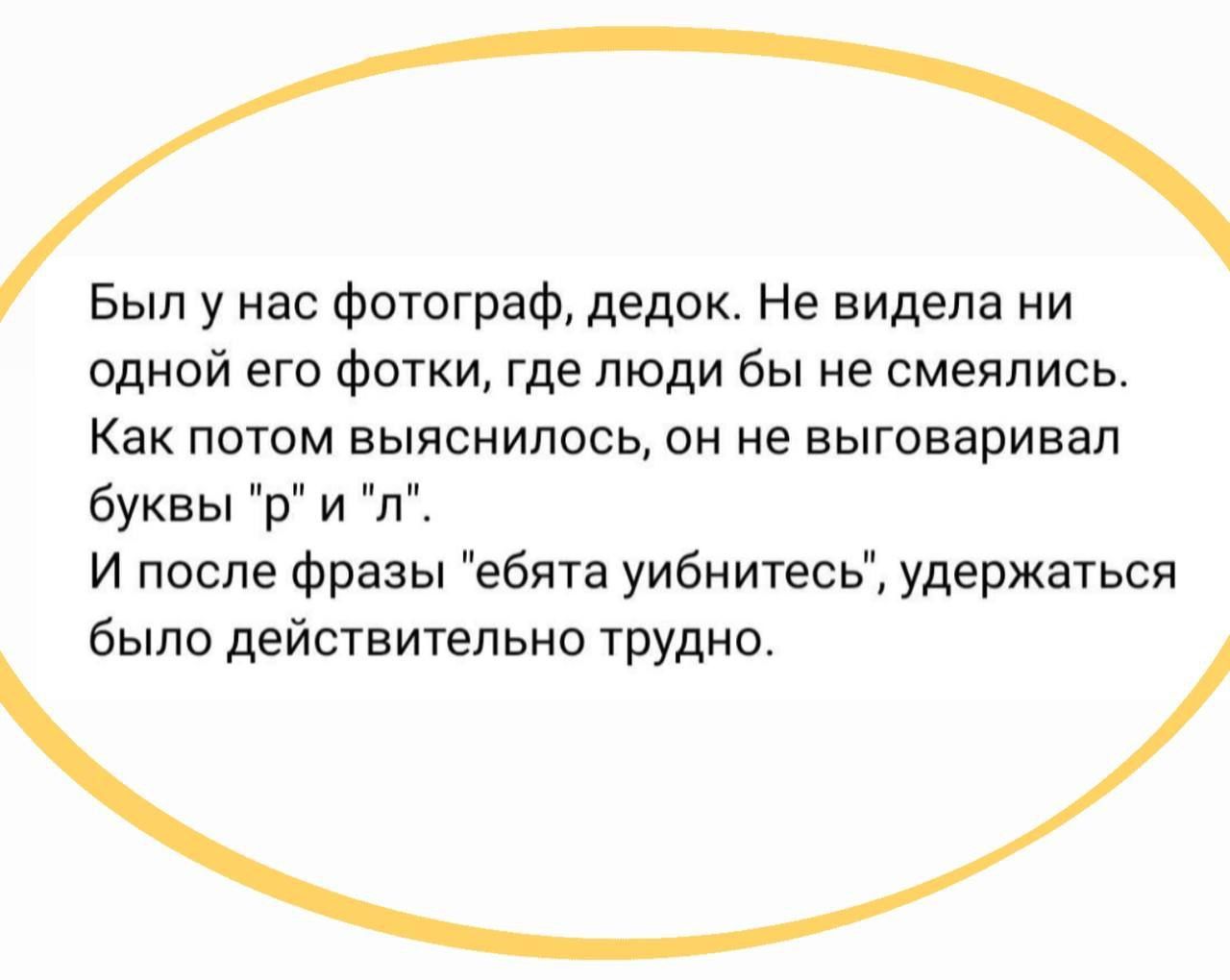 Был у нас фотограф, дедок. Не видела ни одной его фотки, где люди бы не смеялись. Как потом выяснилось, он не выговаривал буквы 